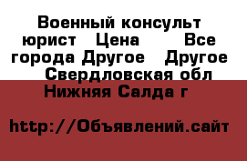 Военный консульт юрист › Цена ­ 1 - Все города Другое » Другое   . Свердловская обл.,Нижняя Салда г.